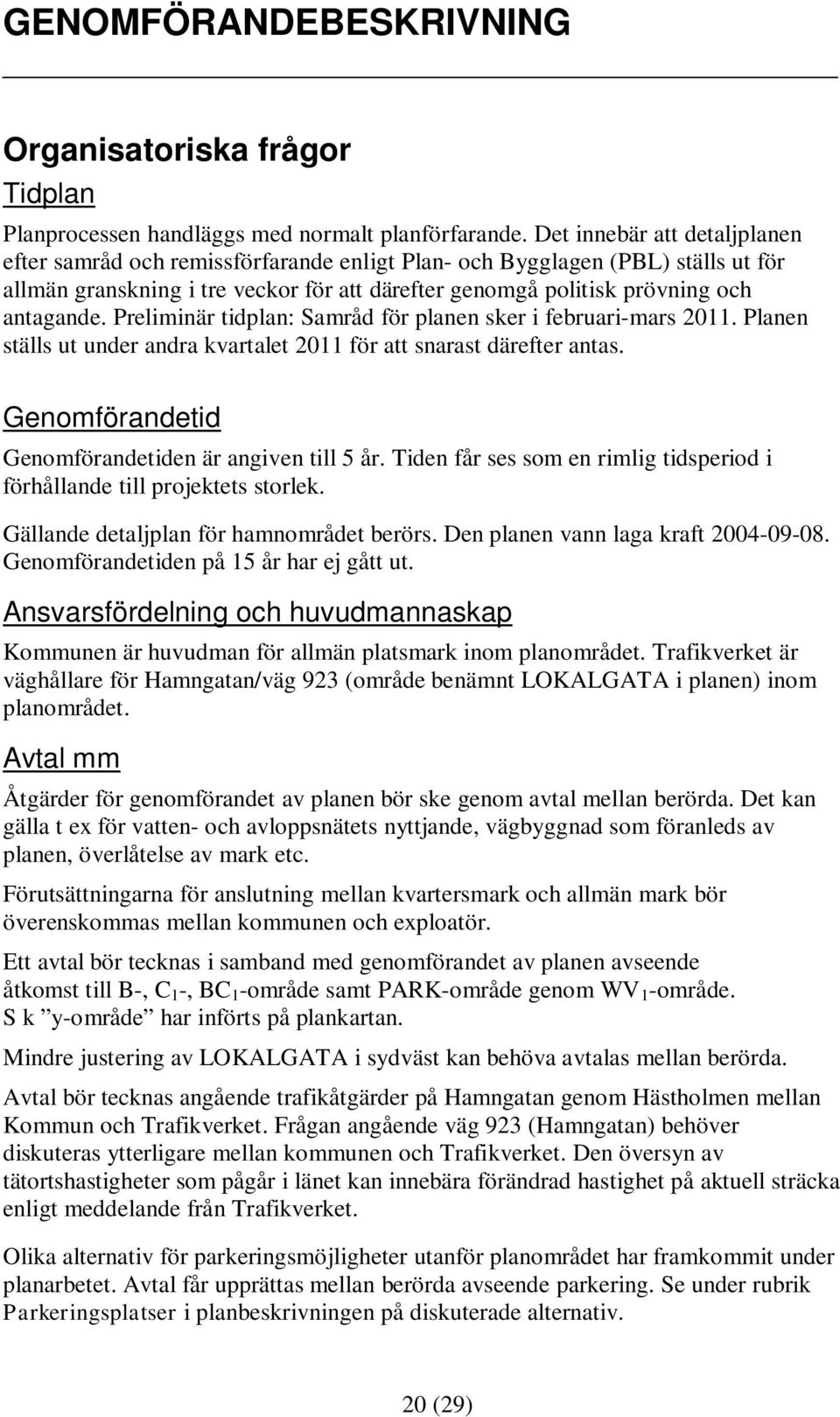 Preliminär tidplan: Samråd för planen sker i februari-mars 2011. Planen ställs ut under andra kvartalet 2011 för att snarast därefter antas. Genomförandetid Genomförandetiden är angiven till 5 år.