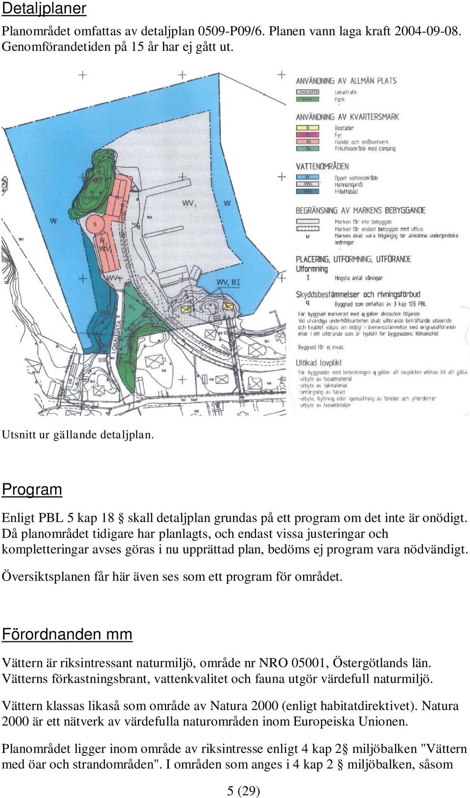 Då planområdet tidigare har planlagts, och endast vissa justeringar och kompletteringar avses göras i nu upprättad plan, bedöms ej program vara nödvändigt.