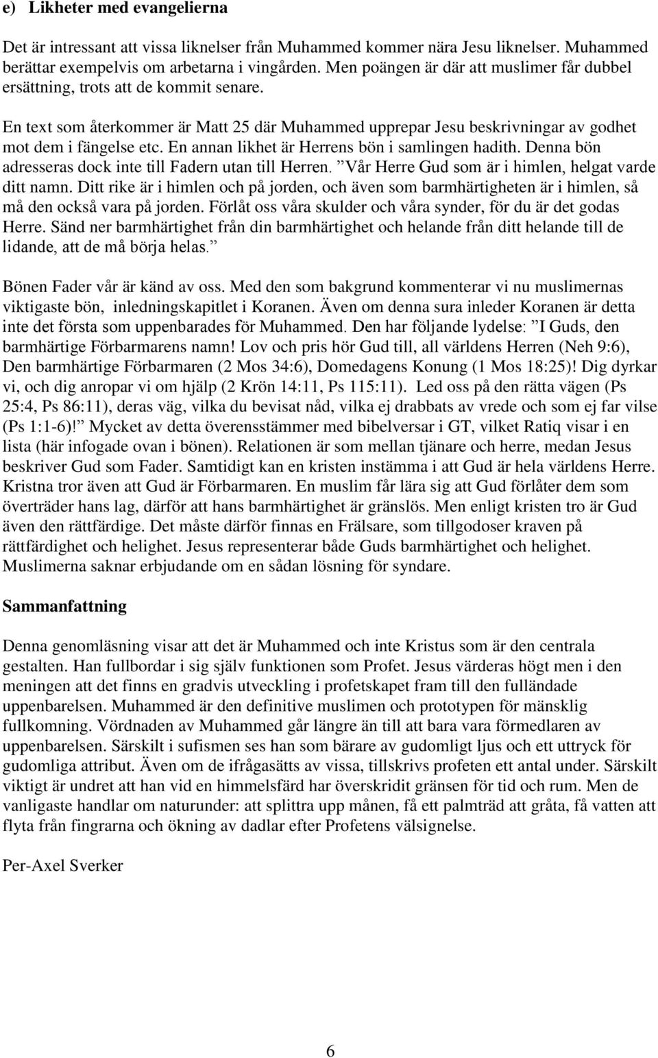 En annan likhet är Herrens bön i samlingen hadith. Denna bön adresseras dock inte till Fadern utan till Herren. Vår Herre Gud som är i himlen, helgat varde ditt namn.