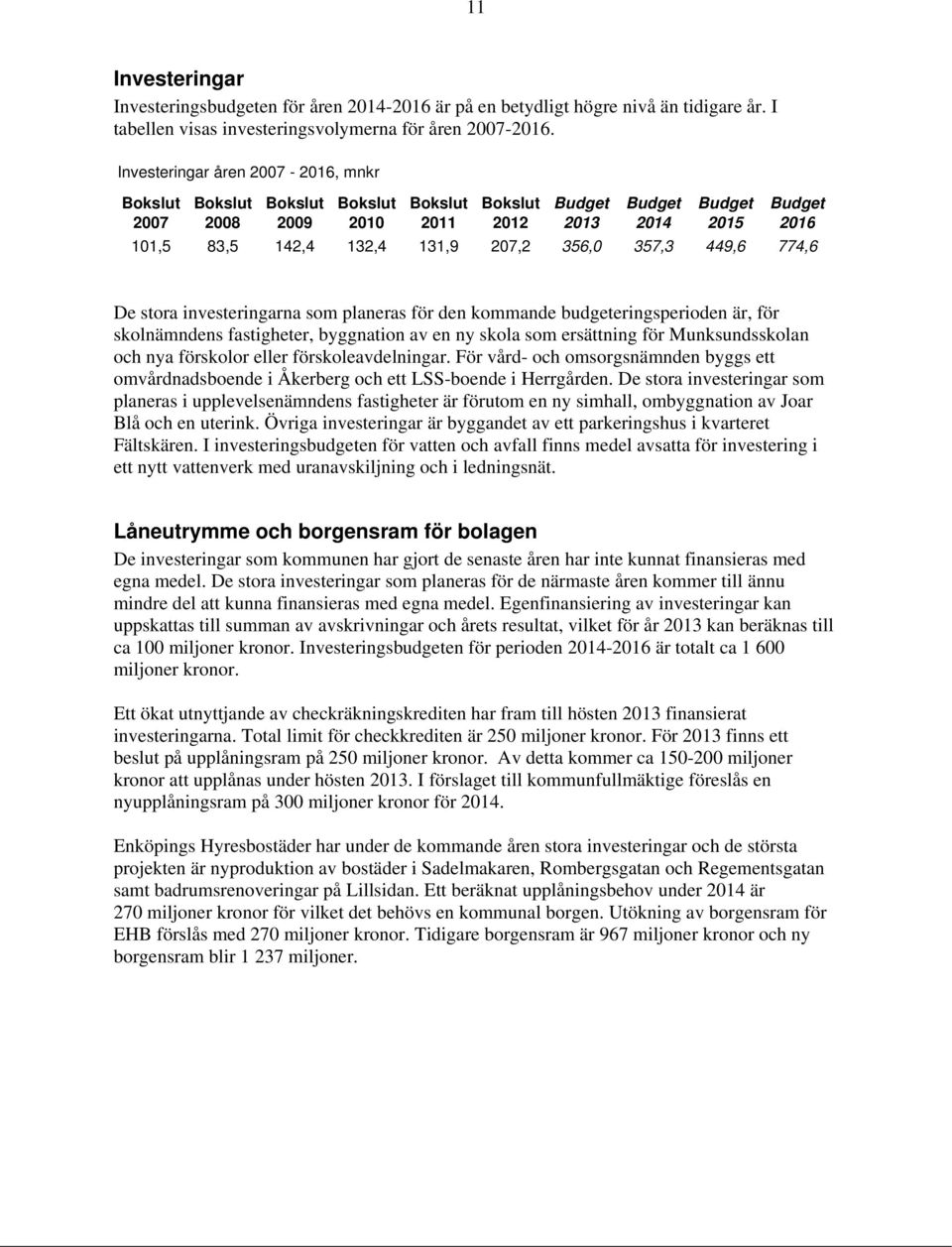 356,0 357,3 449,6 774,6 De stora investeringarna som planeras för den kommande budgeteringsperioden är, för skolnämndens fastigheter, byggnation av en ny skola som ersättning för Munksundsskolan och