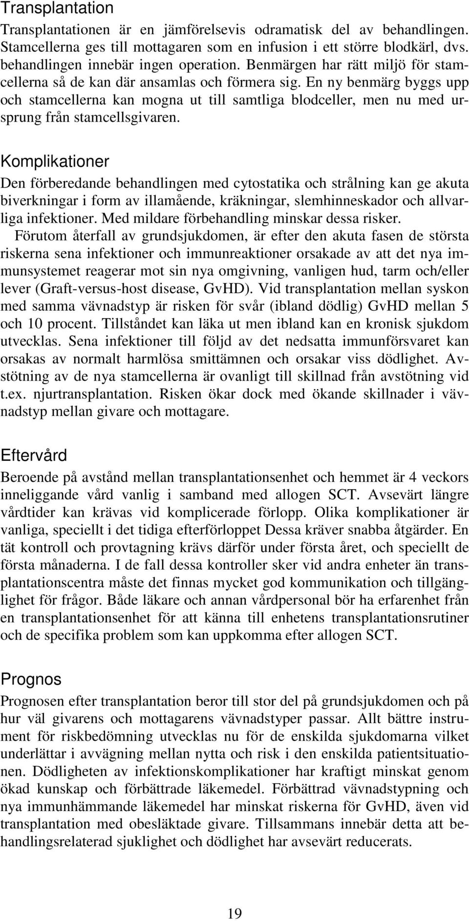 En ny benmärg byggs upp och stamcellerna kan mogna ut till samtliga blodceller, men nu med ursprung från stamcellsgivaren.