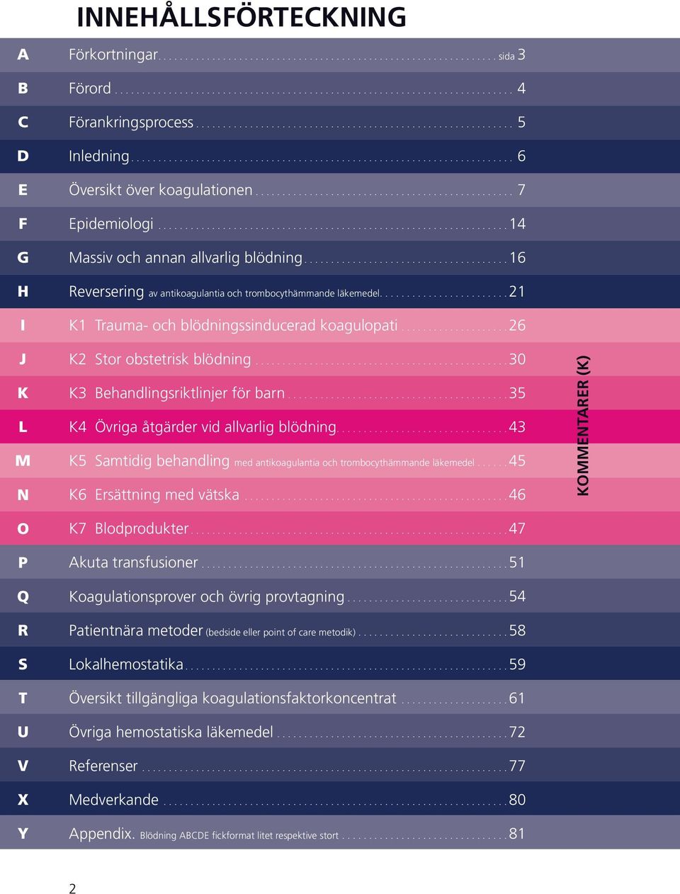 ..30 3 ehandlingsriktlinjer för barn...35 4 Övriga åtgärder vid allvarlig blödning....43 5 amtidig behandling med antikoagulantia och trombocythämmande läkemedel...... 45 6 rsättning med vätska.