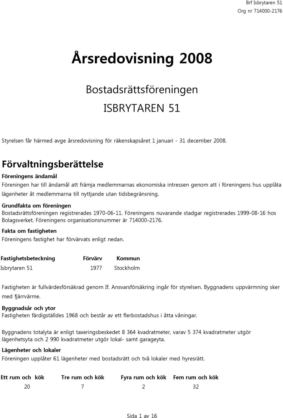 tidsbegränsning. Grundfakta om föreningen Bostadsrättsföreningen registrerades 1970-06-11. Föreningens nuvarande stadgar registrerades 1999-08-16 hos Bolagsverket.