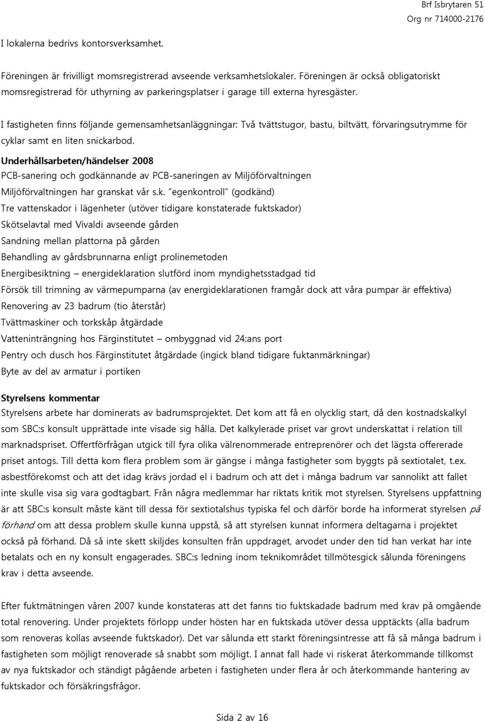 I fastigheten finns följande gemensamhetsanläggningar: Två tvättstugor, bastu, biltvätt, förvaringsutrymme för cyklar samt en liten snickarbod.