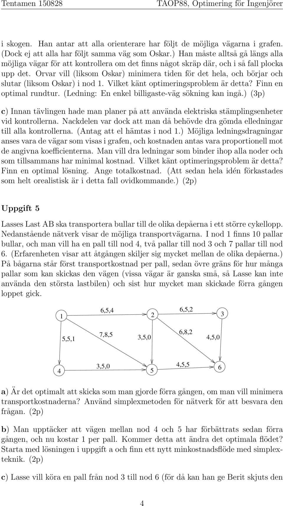 Orvar vill (liksom Oskar) minimera tiden för det hela, och börjar och slutar (liksom Oskar) i nod 1. Vilket känt optimeringsproblem är detta? Finn en optimal rundtur.