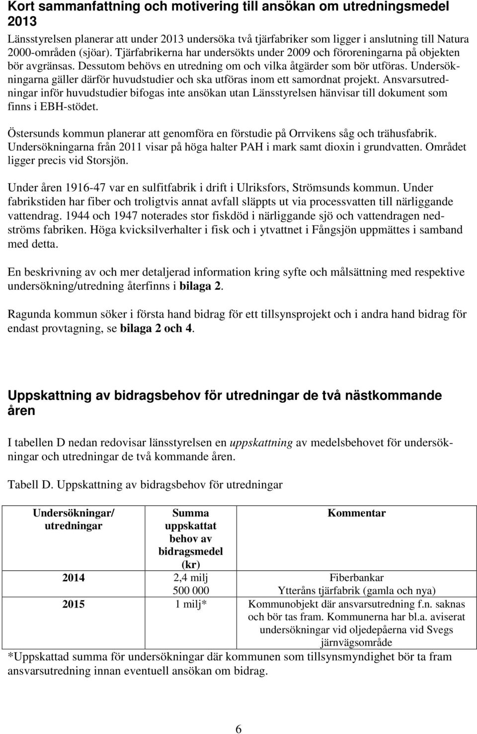 Undersökningarna gäller därför huvudstudier och ska utföras inom ett samordnat projekt.