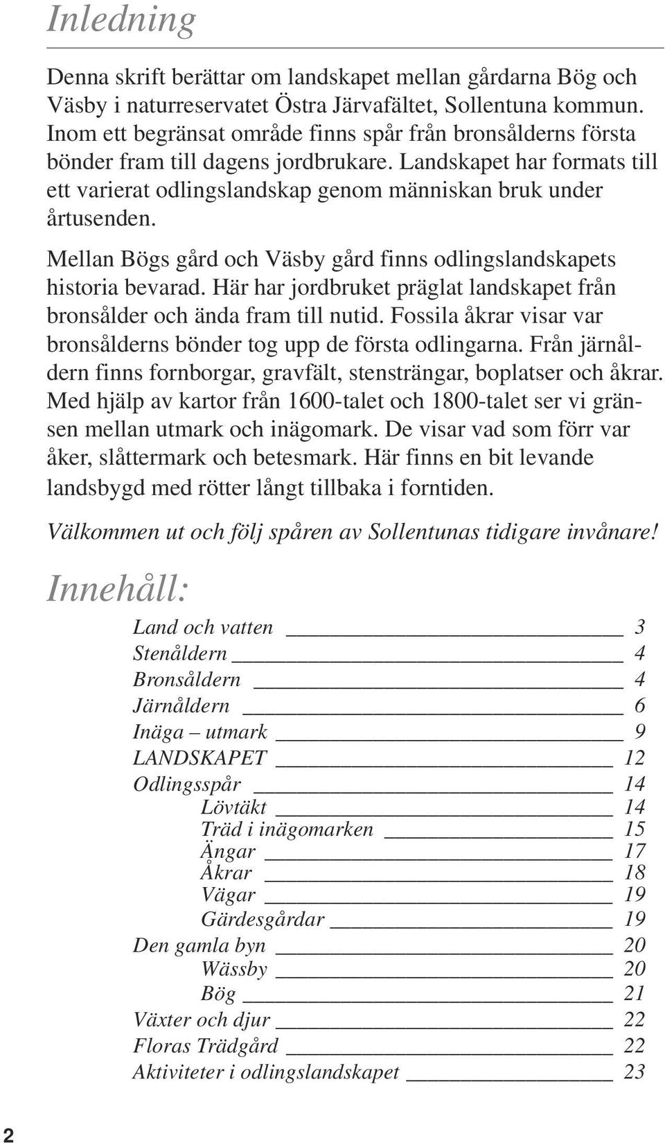 Mellan Bögs gård och Väsby gård finns odlingslandskapets historia bevarad. Här har jordbruket präglat landskapet från bronsålder och ända fram till nutid.