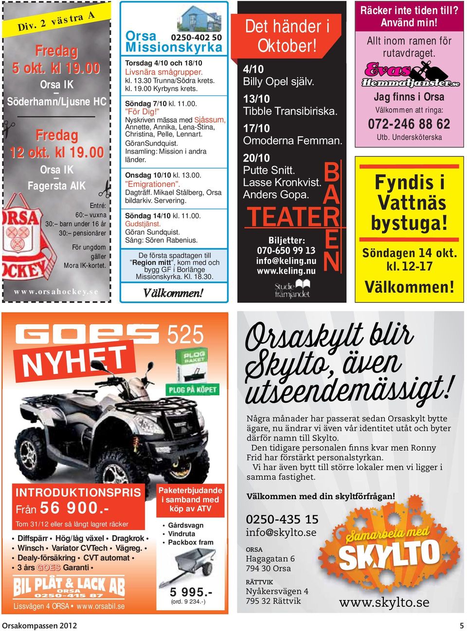 Dealy-försäkring CVT automat 3 års GOES Garanti Lissvägen 4 ORSA www.orsabil.se Orsa 0250-402 50 Missionskyrka Torsdag 4/10 och 18/10 Livsnära smågrupper. kl. 13.30 Trunna/Södra krets. kl. 19.