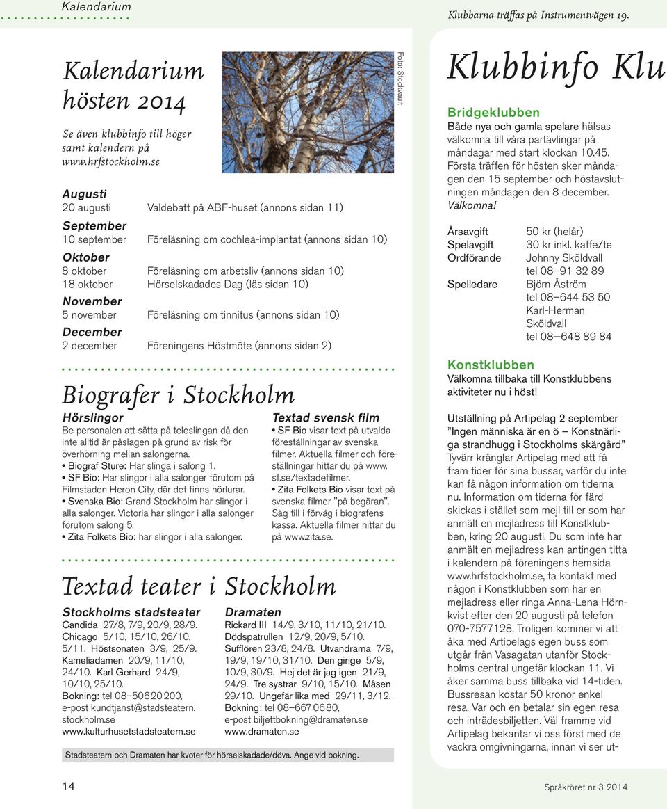 18 oktober Hörselskadades Dag (läs sidan 10) November 5 november Föreläsning om tinnitus (annons sidan 10) December 2 december Föreningens Höstmöte (annons sidan 2) Biografer i Stockholm Hörslingor