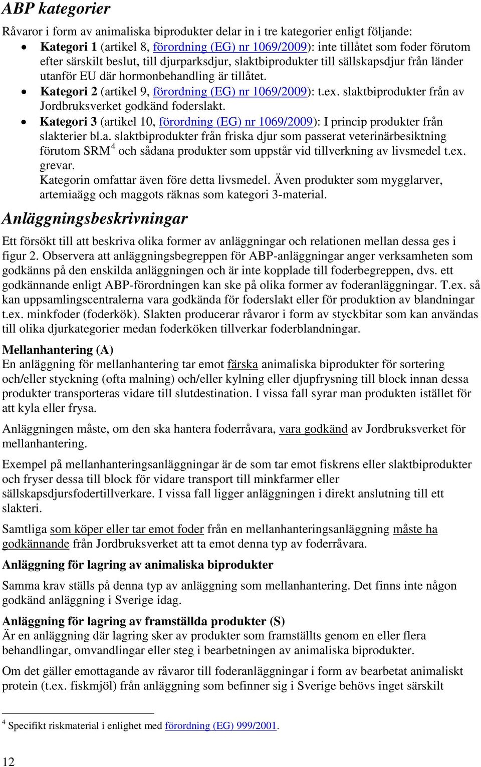 slaktbiprodukter från av Jordbruksverket godkänd foderslakt. Kategori 3 (artikel 10, förordning (EG) nr 1069/2009): I princip produkter från slakterier bl.a. slaktbiprodukter från friska djur som passerat veterinärbesiktning förutom SRM 4 och sådana produkter som uppstår vid tillverkning av livsmedel t.