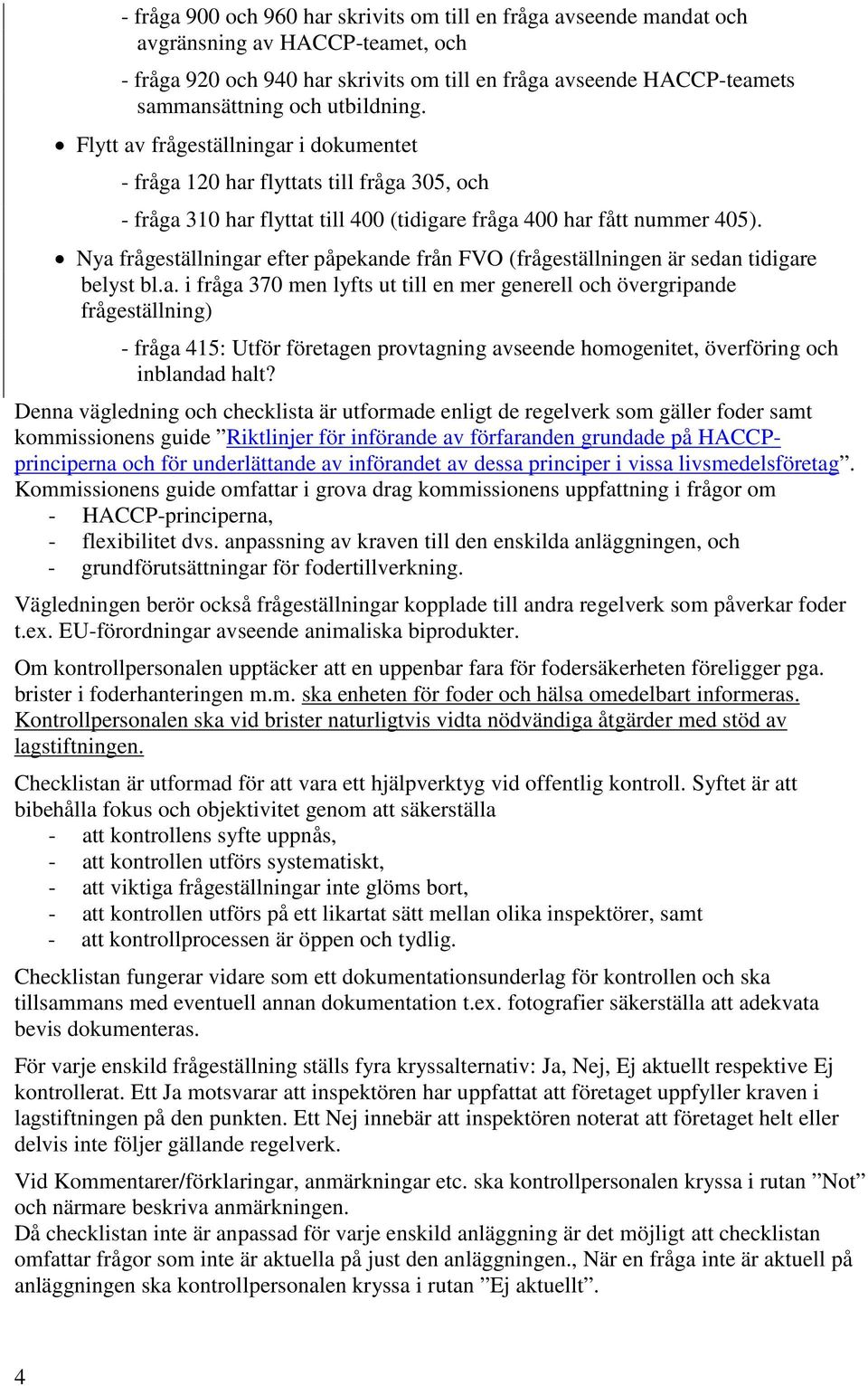 Nya frågeställningar efter påpekande från FVO (frågeställningen är sedan tidigare belyst bl.a. i fråga 370 men lyfts ut till en mer generell och övergripande frågeställning) - fråga 415: Utför företagen provtagning avseende homogenitet, överföring och inblandad halt?