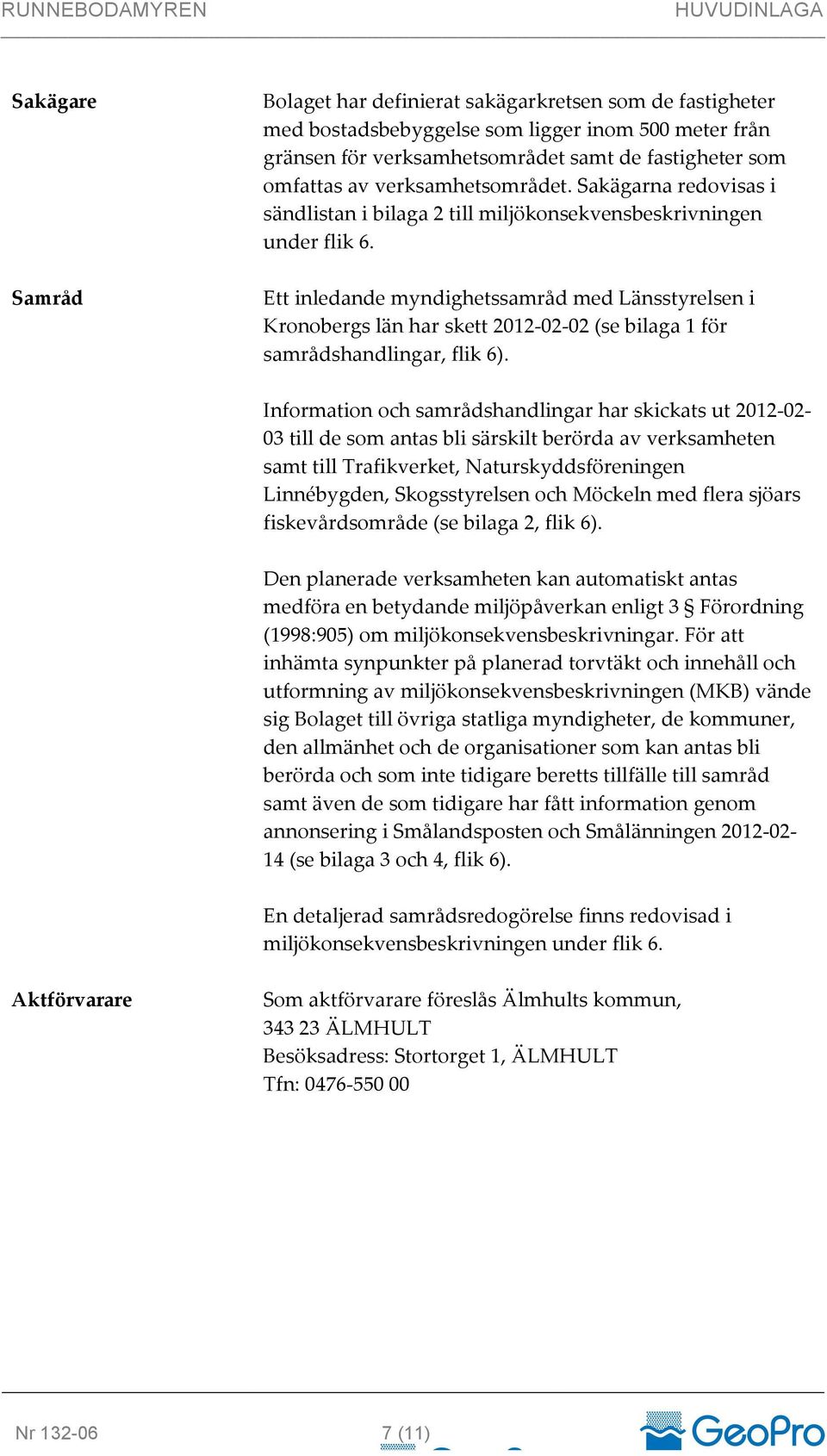 Ett inledande myndighetssamråd med Länsstyrelsen i Kronobergs län har skett 2012-02- 02 (se bilaga 1 för samrådshandlingar, flik 6).