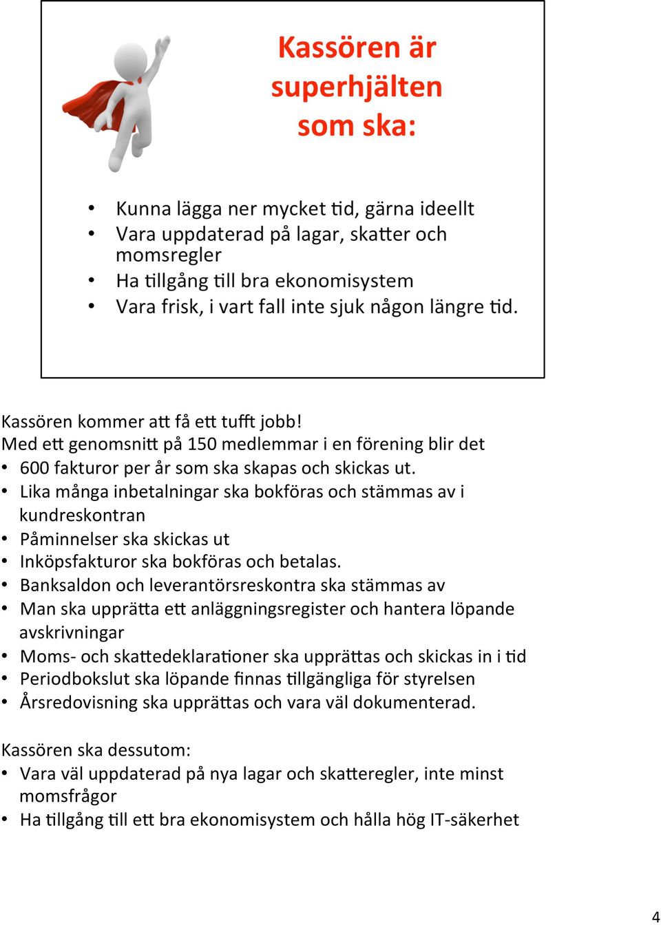 Banksaldon och leverantörsreskontra ska stämmas av Man ska uppräsa es anläggningsregister och hantera löpande avskrivningar Moms- och skasedeklara@oner ska uppräsas och skickas in i @d