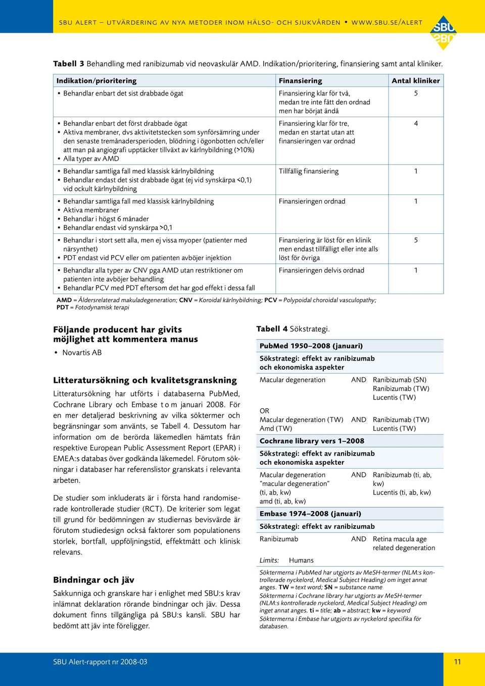 senaste tremånadersperioden, blödning i ögonbotten och/eller att man på angiografi upptäcker tillväxt av kärlnybildning (>10%) Alla typer av AMD Behandlar samtliga fall med klassisk kärlnybildning