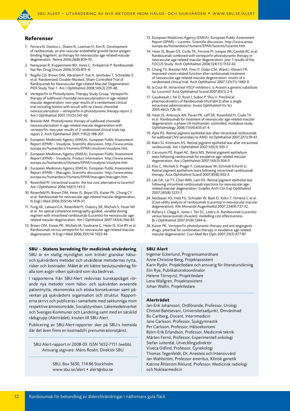 06;26(8):859-70. 2. Narayanan R, Kuppermann BD, Jones C, Kirkpatrick P. Ranibizumab. Nat Rev Drug Discov 2006;5(10):815-6. 3. Regillo CD, Brown DM, Abraham P, Yue H, Ianchulev T, Schneider S et al.