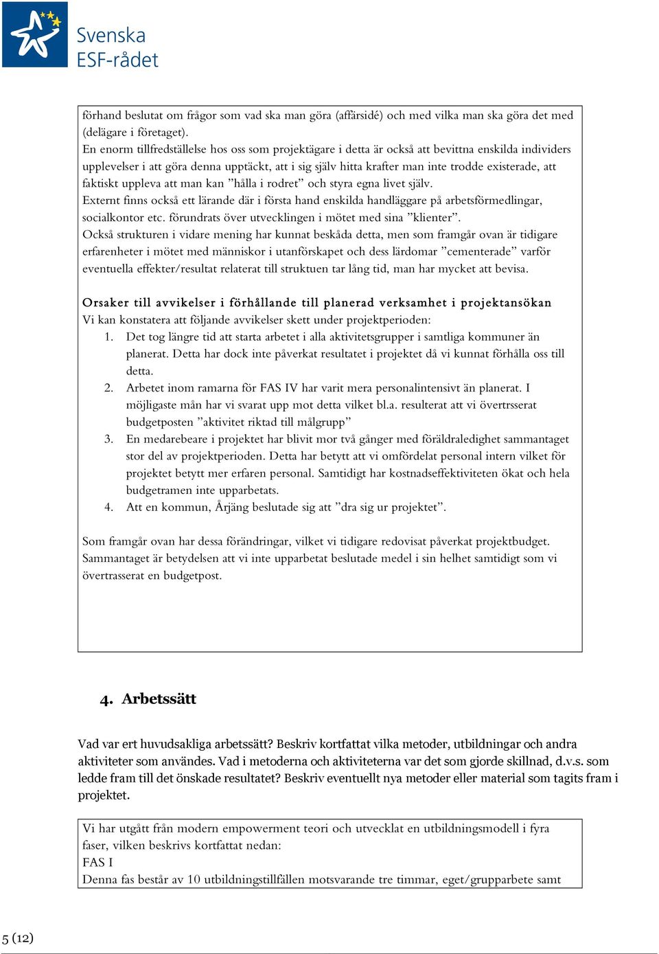 att faktiskt uppleva att man kan hålla i rodret och styra egna livet själv. Externt finns också ett lärande där i första hand enskilda handläggare på arbetsförmedlingar, socialkontor etc.