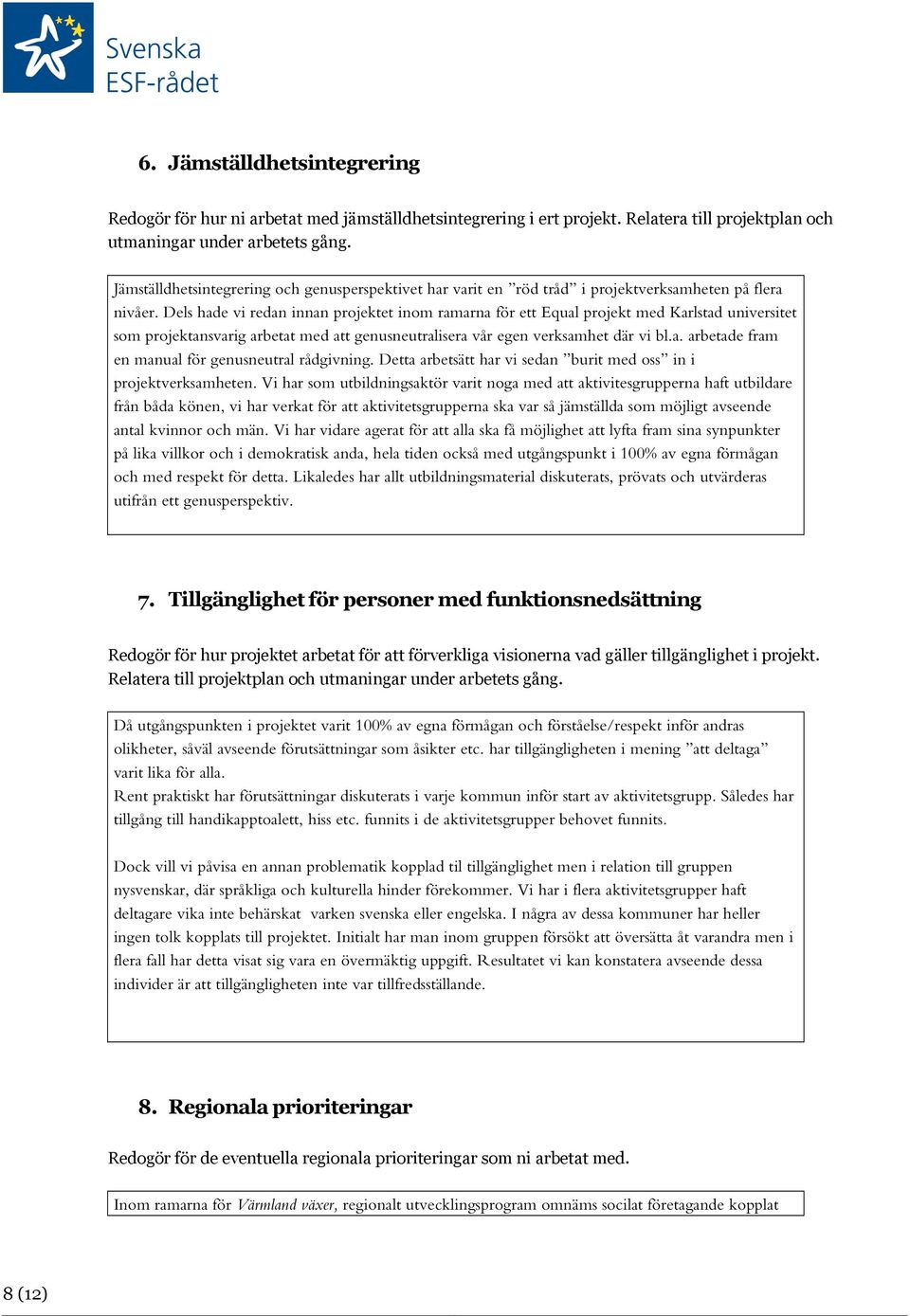 Dels hade vi redan innan projektet inom ramarna för ett Equal projekt med Karlstad universitet som projektansvarig arbetat med att genusneutralisera vår egen verksamhet där vi bl.a. arbetade fram en manual för genusneutral rådgivning.