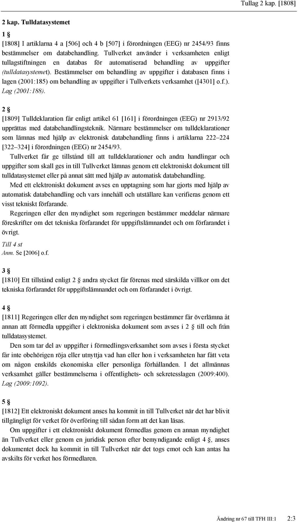 Bestämmelser om behandling av uppgifter i databasen finns i lagen (2001:185) om behandling av uppgifter i Tullverkets verksamhet ([4301] o.f.). Lag (2001:188).