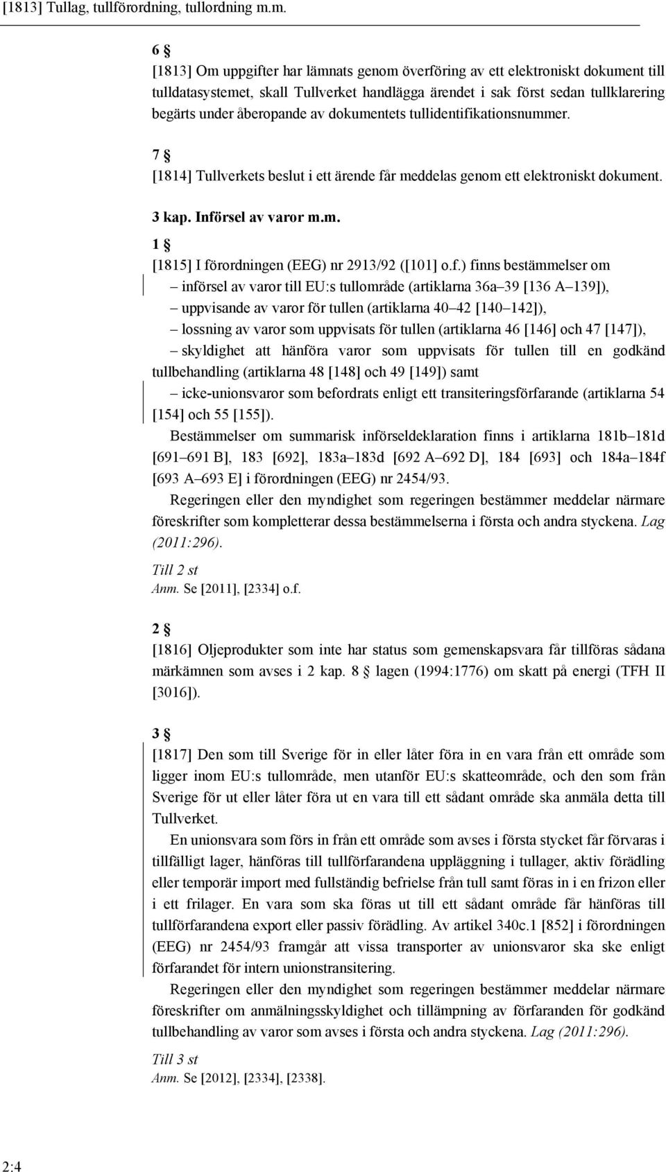 av dokumentets tullidentifikationsnummer. 7 [1814] Tullverkets beslut i ett ärende får meddelas genom ett elektroniskt dokument. 3 kap. Införsel av varor m.m. 1 [1815] I förordningen (EEG) nr 2913/92 ([101] o.