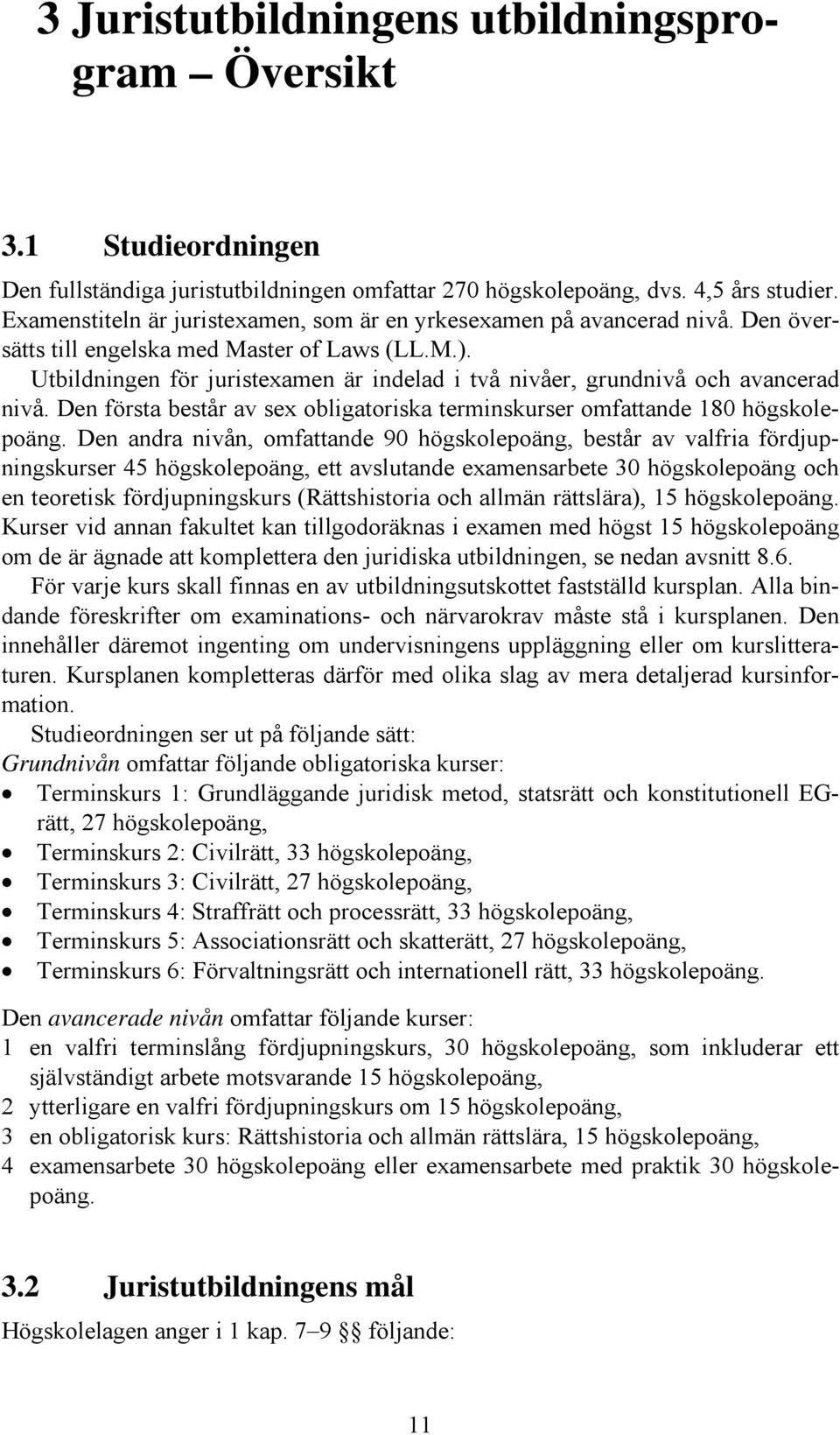 Utbildningen för juristexamen är indelad i två nivåer, grundnivå och avancerad nivå. Den första består av sex obligatoriska terminskurser omfattande 180 högskolepoäng.