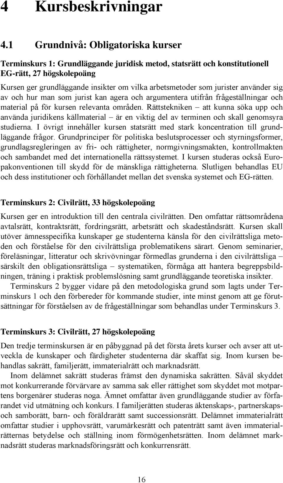 jurister använder sig av och hur man som jurist kan agera och argumentera utifrån frågeställningar och material på för kursen relevanta områden.