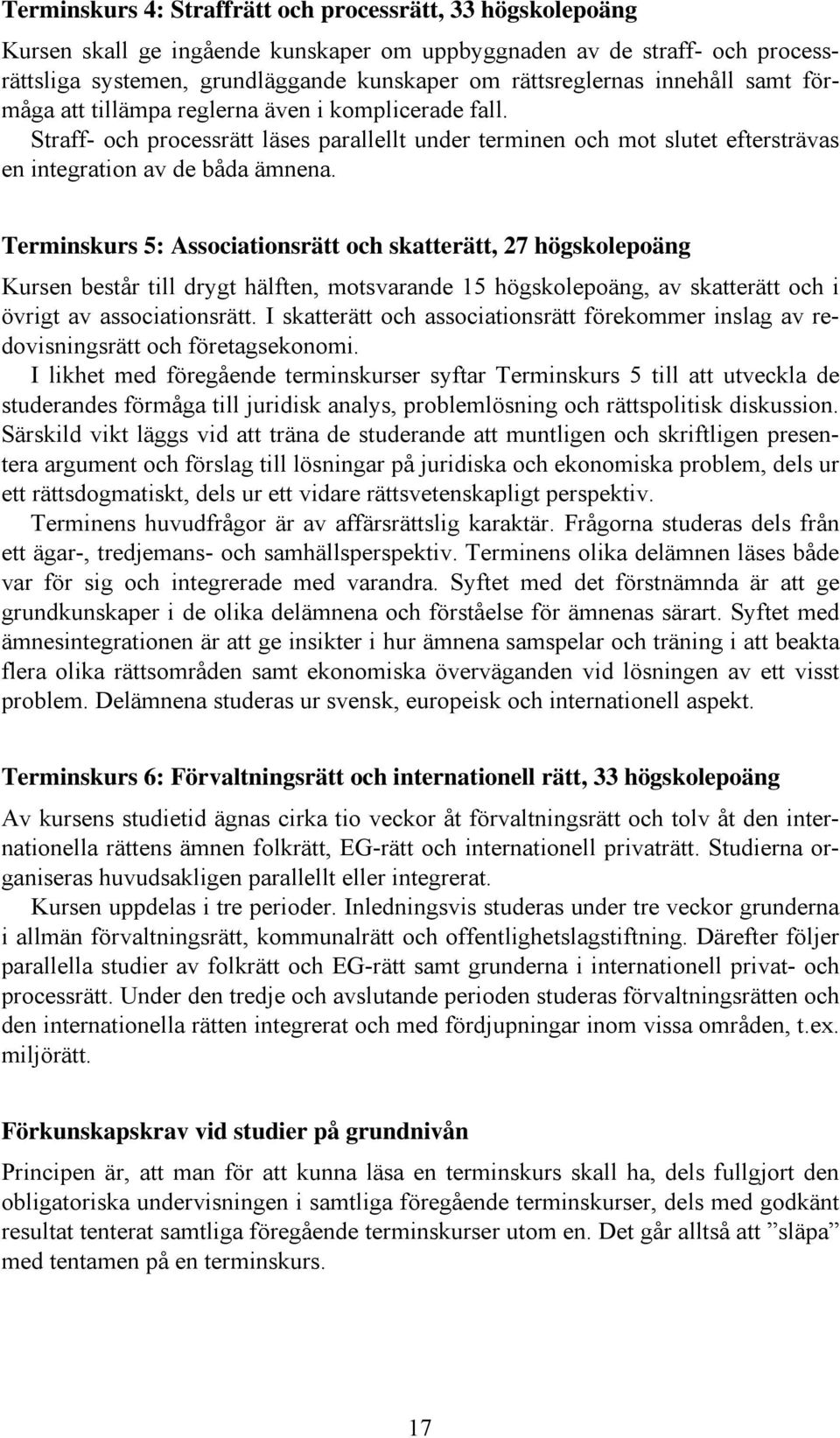 Terminskurs 5: Associationsrätt och skatterätt, 27 högskolepoäng Kursen består till drygt hälften, motsvarande 15 högskolepoäng, av skatterätt och i övrigt av associationsrätt.