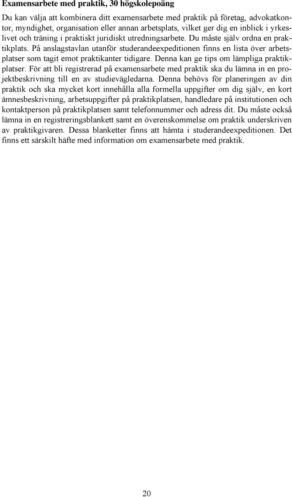 På anslagstavlan utanför studerandeexpeditionen finns en lista över arbetsplatser som tagit emot praktikanter tidigare. Denna kan ge tips om lämpliga praktikplatser.