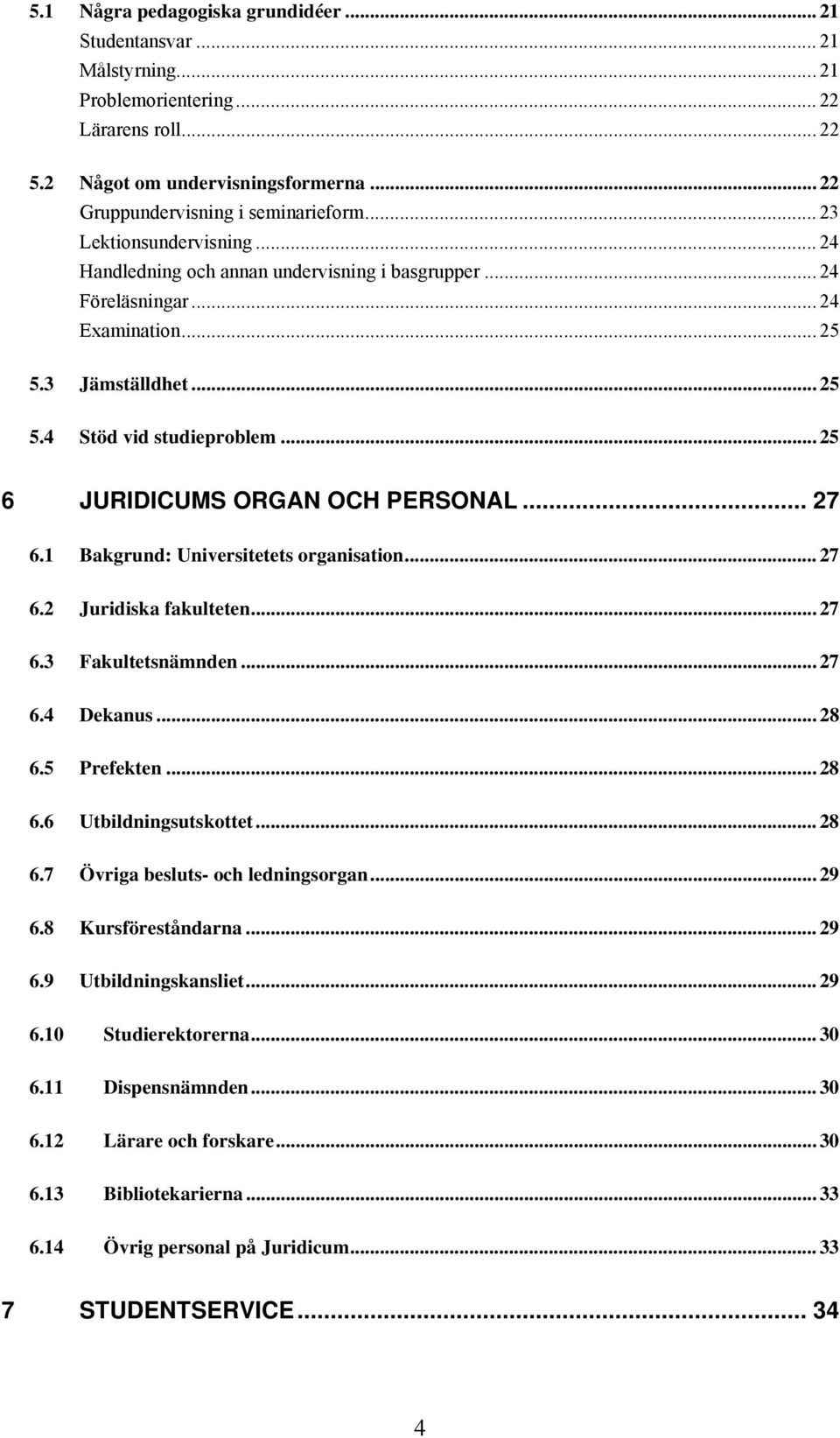 .. 25 6 JURIDICUMS ORGAN OCH PERSONAL... 27 6.1 Bakgrund: Universitetets organisation... 27 6.2 Juridiska fakulteten... 27 6.3 Fakultetsnämnden... 27 6.4 Dekanus... 28 6.5 Prefekten... 28 6.6 Utbildningsutskottet.