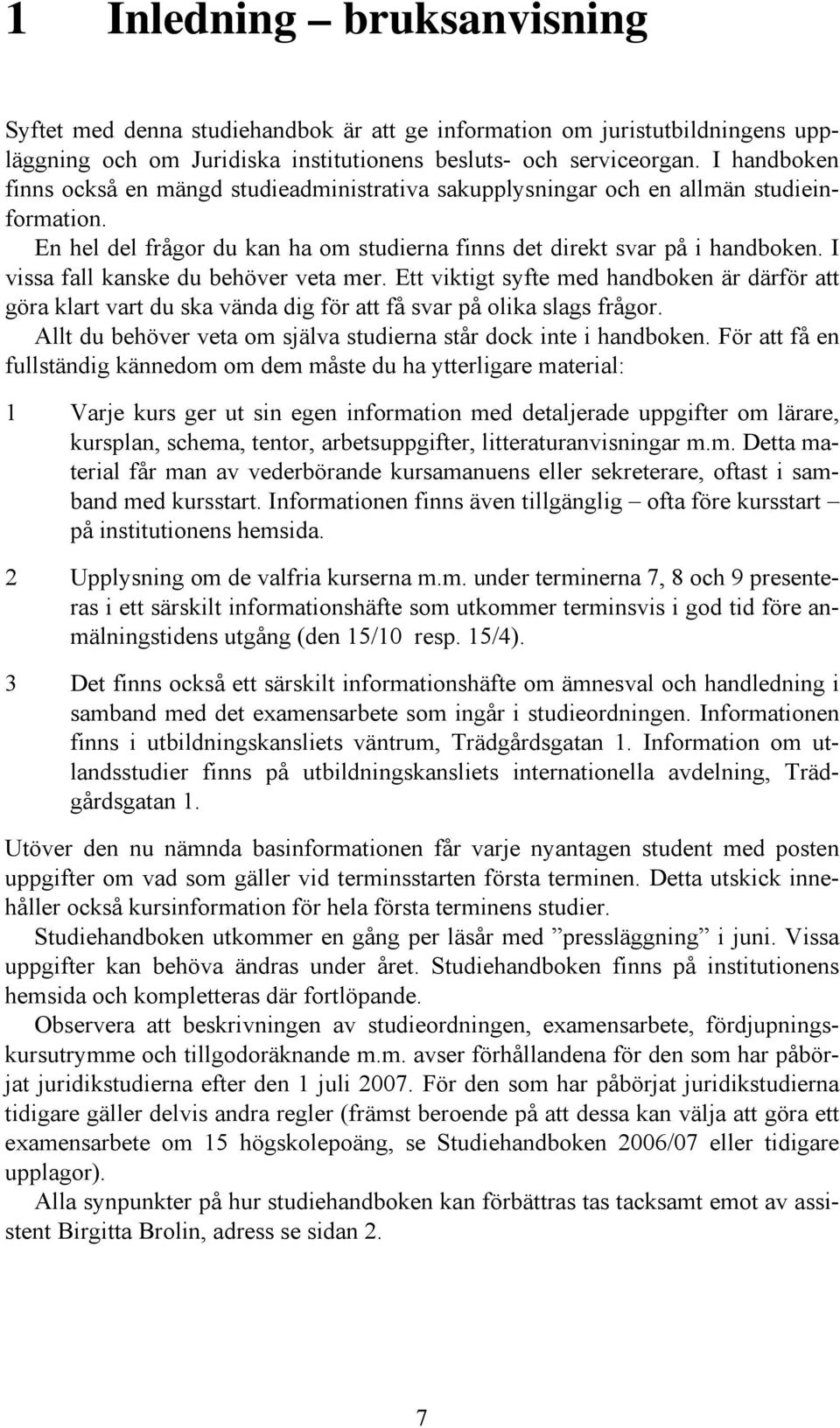 I vissa fall kanske du behöver veta mer. Ett viktigt syfte med handboken är därför att göra klart vart du ska vända dig för att få svar på olika slags frågor.