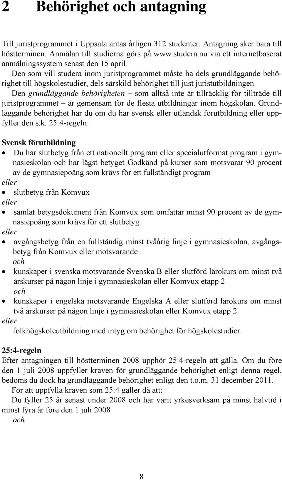 Den som vill studera inom juristprogrammet måste ha dels grundläggande behörighet till högskolestudier, dels särskild behörighet till just juristutbildningen.