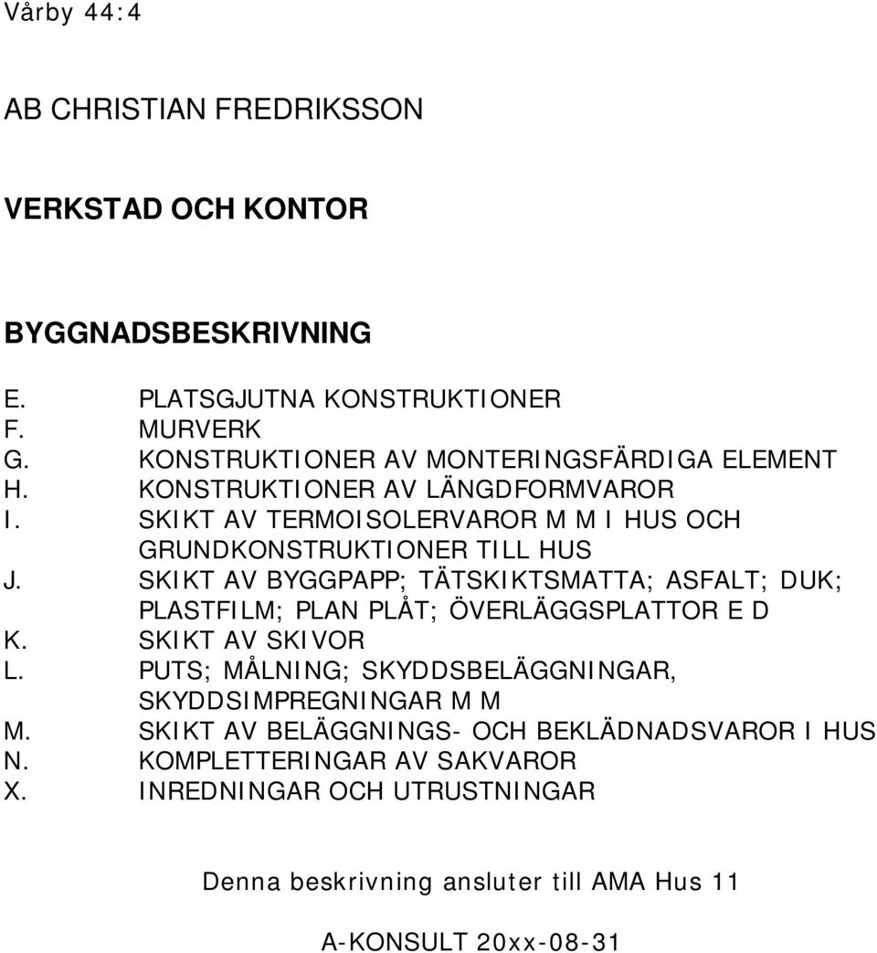 SKIKT AV BYGGPAPP; TÄTSKIKTSMATTA; ASFALT; DUK; PLASTFILM; PLAN PLÅT; ÖVERLÄGGSPLATTOR E D K. SKIKT AV SKIVOR L.