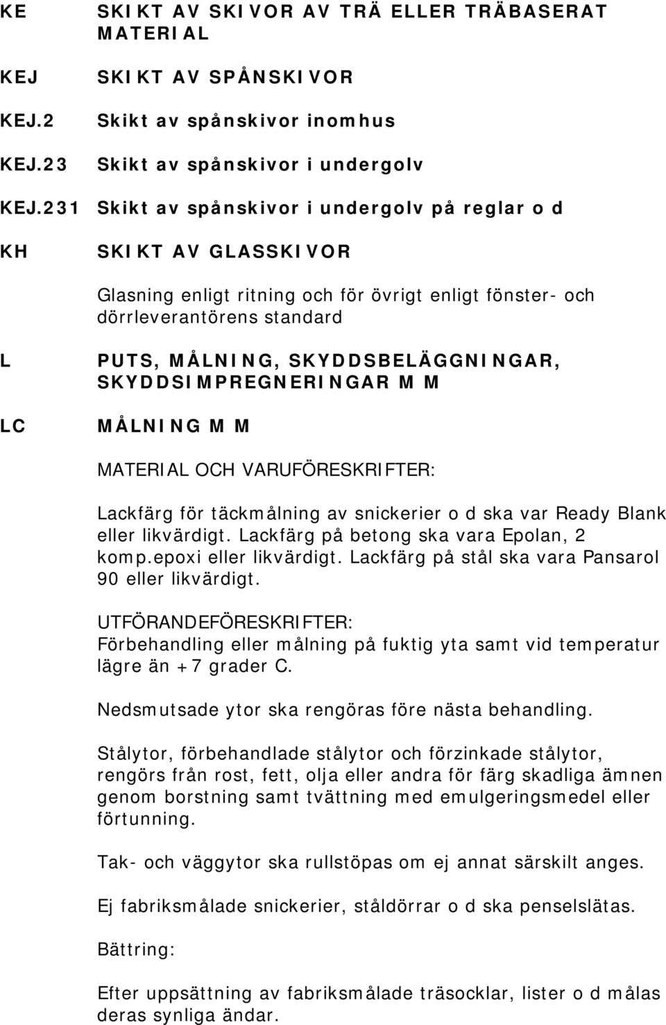 SKYDDSIMPREGNERINGAR M M MÅLNING M M MATERIAL OCH VARUFÖRESKRIFTER: Lackfärg för täckmålning av snickerier o d ska var Ready Blank eller likvärdigt. Lackfärg på betong ska vara Epolan, 2 komp.