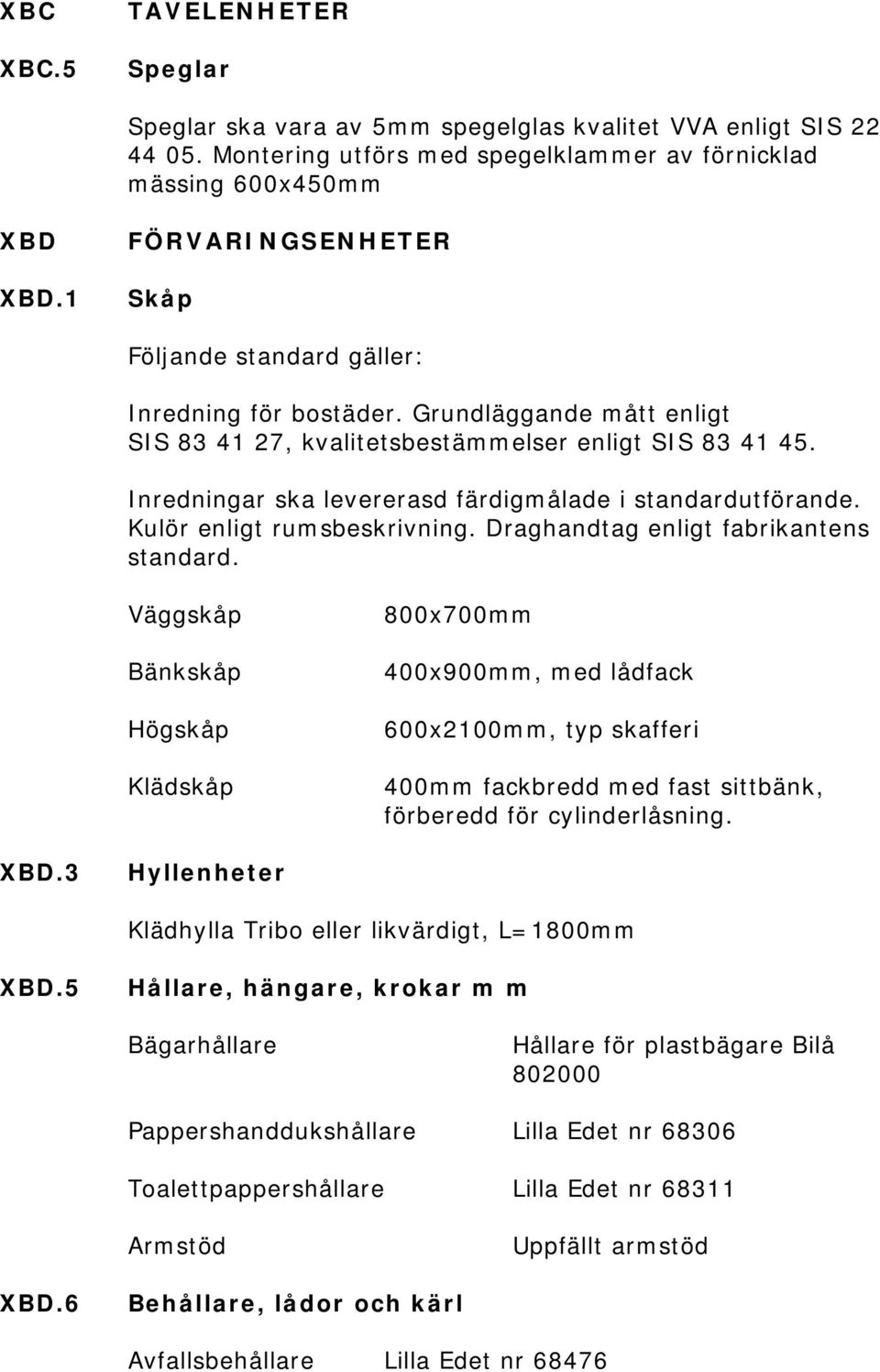 Inredningar ska levererasd färdigmålade i standardutförande. Kulör enligt rumsbeskrivning. Draghandtag enligt fabrikantens standard.