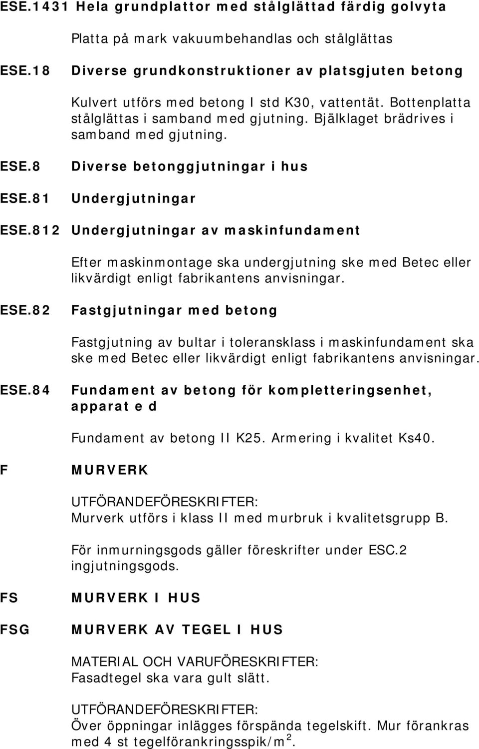 8 ESE.81 Diverse betonggjutningar i hus Undergjutningar ESE.812 Undergjutningar av maskinfundament Efter maskinmontage ska undergjutning ske med Betec eller likvärdigt enligt fabrikantens anvisningar.