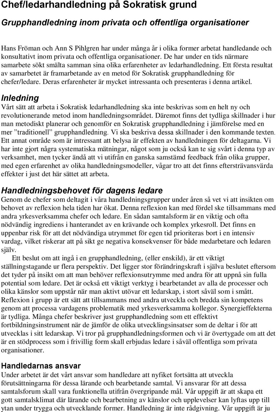 Ett första resultat av samarbetet är framarbetande av en metod för Sokratisk grupphandledning för chefer/ledare. Deras erfarenheter är mycket intressanta och presenteras i denna artikel.