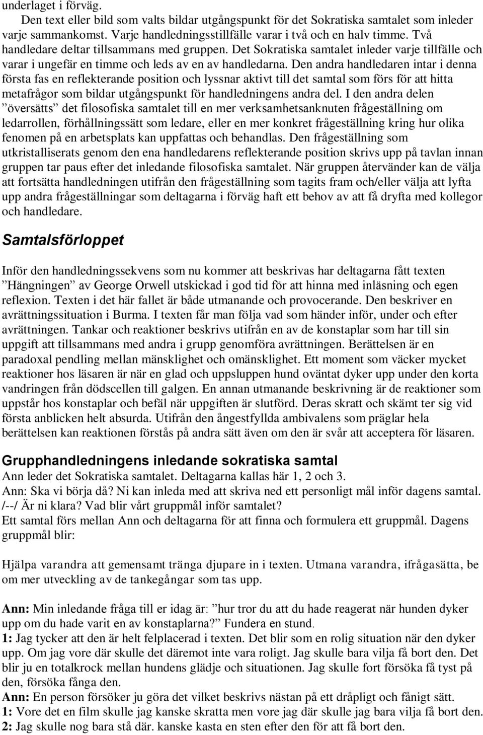 Den andra handledaren intar i denna första fas en reflekterande position och lyssnar aktivt till det samtal som förs för att hitta metafrågor som bildar utgångspunkt för handledningens andra del.
