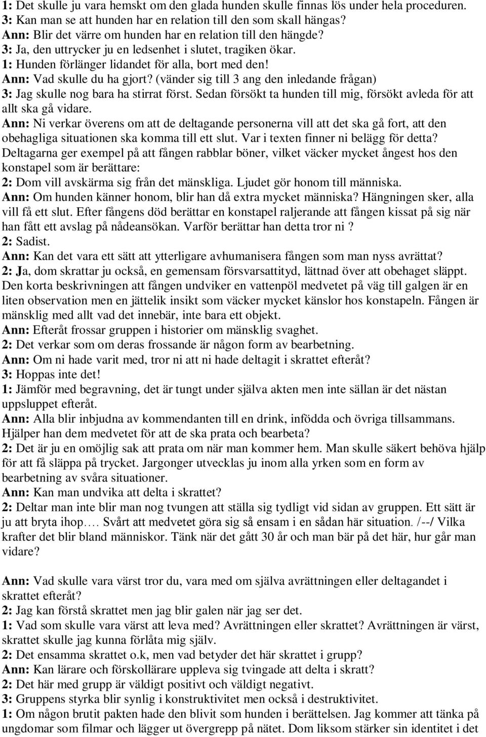 Ann: Vad skulle du ha gjort? (vänder sig till 3 ang den inledande frågan) 3: Jag skulle nog bara ha stirrat först. Sedan försökt ta hunden till mig, försökt avleda för att allt ska gå vidare.