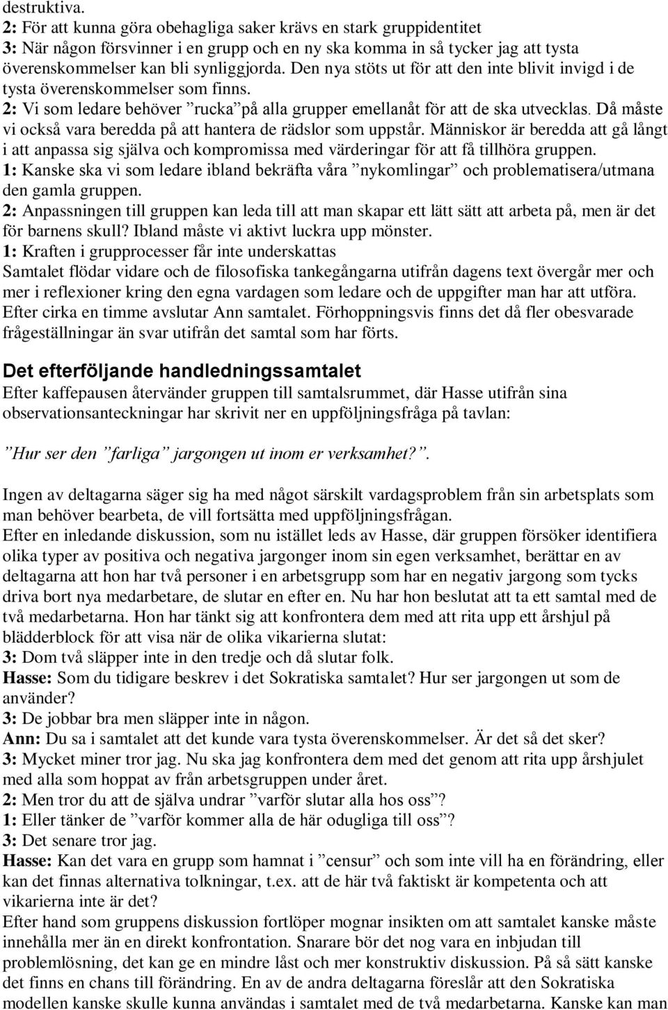 Den nya stöts ut för att den inte blivit invigd i de tysta överenskommelser som finns. 2: Vi som ledare behöver rucka på alla grupper emellanåt för att de ska utvecklas.