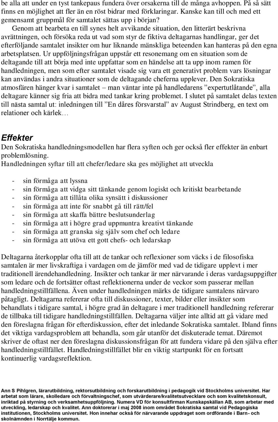Genom att bearbeta en till synes helt avvikande situation, den litterärt beskrivna avrättningen, och försöka reda ut vad som styr de fiktiva deltagarnas handlingar, ger det efterföljande samtalet