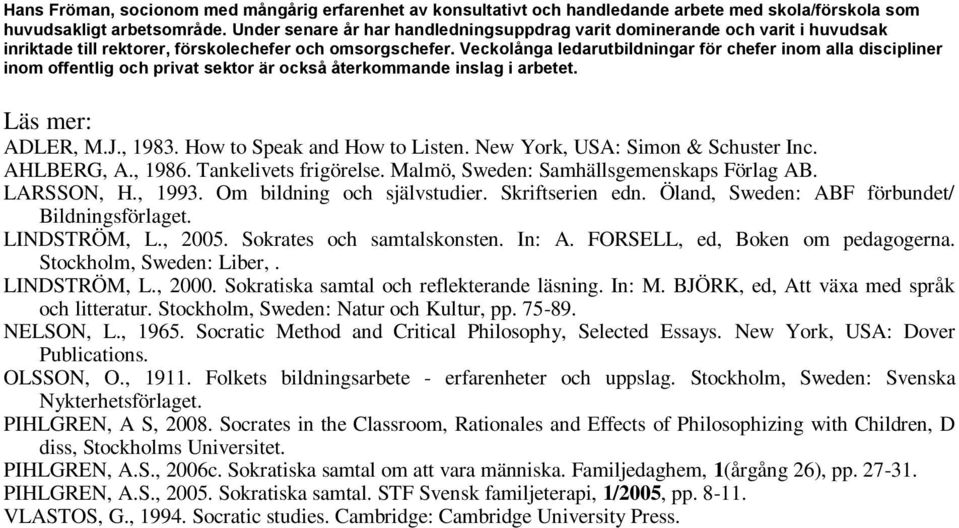Veckolånga ledarutbildningar för chefer inom alla discipliner inom offentlig och privat sektor är också återkommande inslag i arbetet. Läs mer: ADLER, M.J., 1983. How to Speak and How to Listen.