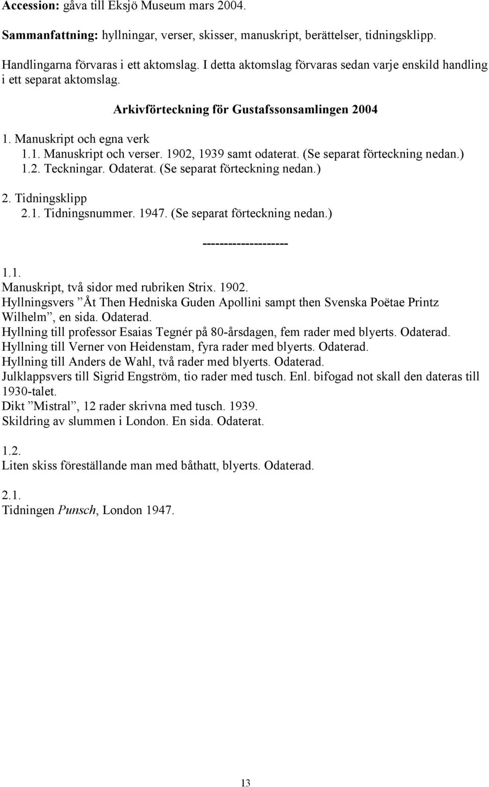 1902, 1939 samt odaterat. (Se separat förteckning nedan.) 1.2. Teckningar. Odaterat. (Se separat förteckning nedan.) 2. Tidningsklipp 2.1. Tidningsnummer. 1947. (Se separat förteckning nedan.) -------------------- 1.