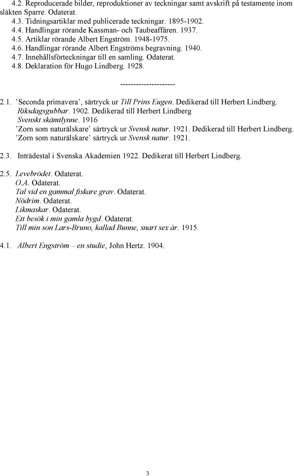 1928. --------------------- 2.1. Seconda primavera, särtryck ur Till Prins Eugen. Dedikerad till Herbert Lindberg. Riksdagsgubbar. 1902. Dedikerad till Herbert Lindberg Svenskt skämtlynne.