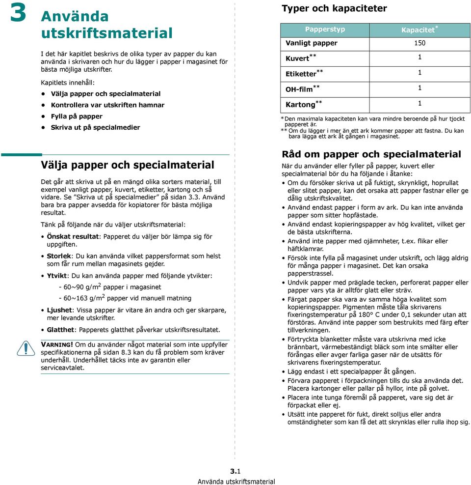 olika sorters material, till exempel vanligt papper, kuvert, etiketter, kartong och så vidare. Se Skriva ut på specialmedier på sidan 3.