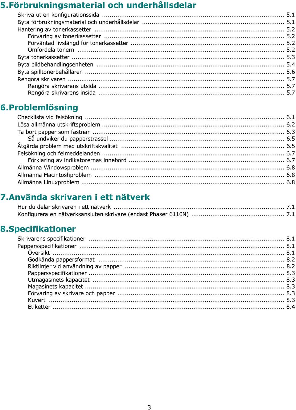 .. 5.7 Rengöra skrivarens insida... 5.7 6.Problemlösning Checklista vid felsökning... 6.1 Lösa allmänna utskriftsproblem... 6.2 Ta bort papper som fastnar... 6.3 Så undviker du papperstrassel... 6.5 Åtgärda problem med utskriftskvalitet.