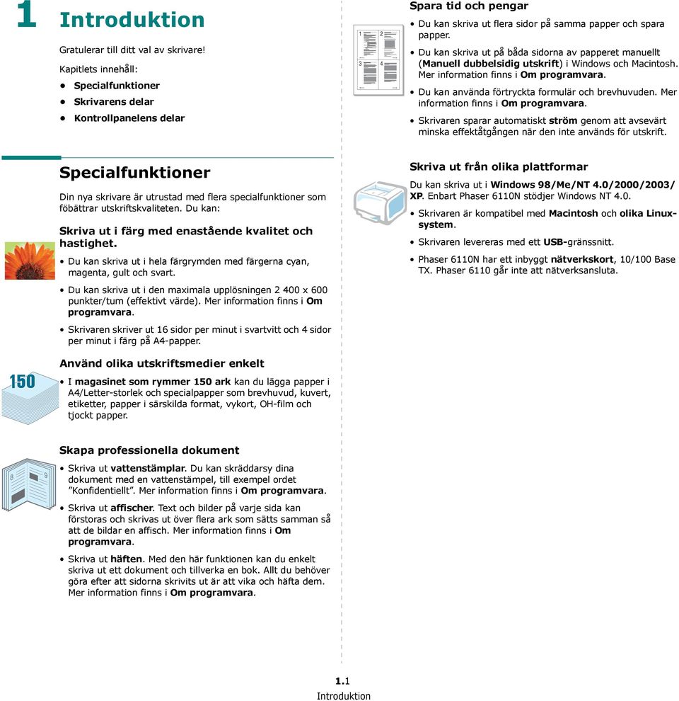 Du kan skriva ut på båda sidorna av papperet manuellt (Manuell dubbelsidig utskrift) i Windows och Macintosh. Mer information finns i Om programvara.