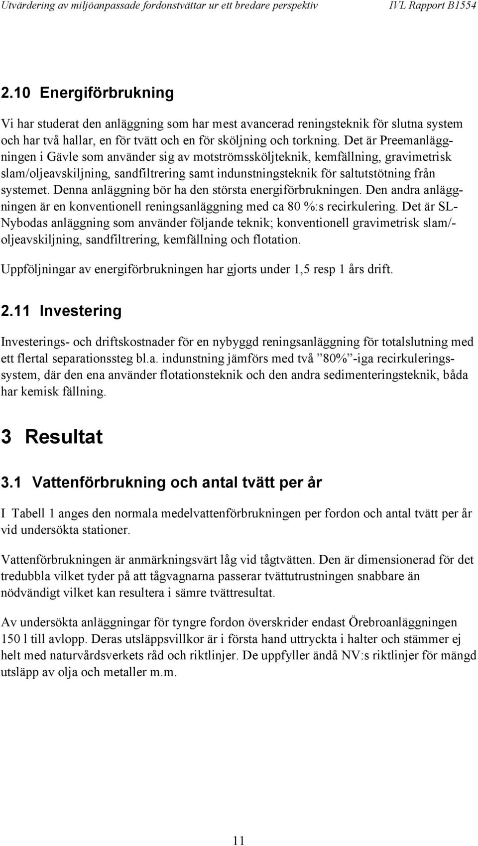 Denna anläggning bör ha den största energiförbrukningen. Den andra anläggningen är en konventionell reningsanläggning med ca 80 %:s recirkulering.