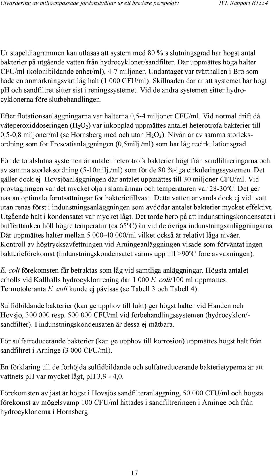 Skillnaden där är att systemet har högt ph och sandfiltret sitter sist i reningssystemet. Vid de andra systemen sitter hydrocyklonerna före slutbehandlingen.