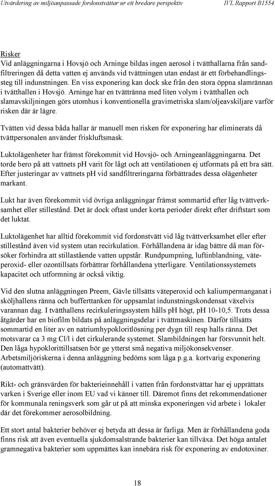 Arninge har en tvättränna med liten volym i tvätthallen och slamavskiljningen görs utomhus i konventionella gravimetriska slam/oljeavskiljare varför risken där är lägre.