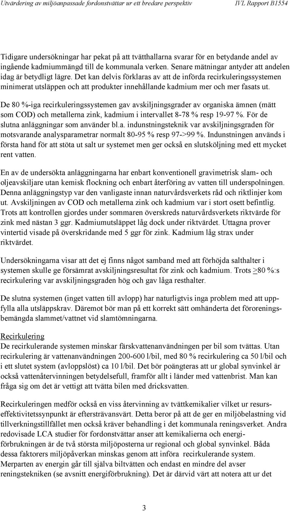 De 80 %-iga recirkuleringssystemen gav avskiljningsgrader av organiska ämnen (mätt som COD) och metallerna zink, kadmium i intervallet 8-78 % resp 19-97 %. För de slutna anläggningar som använder bl.