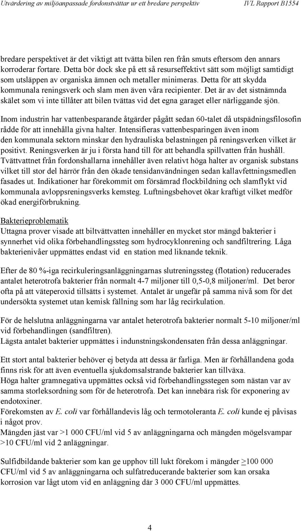 Detta för att skydda kommunala reningsverk och slam men även våra recipienter. Det är av det sistnämnda skälet som vi inte tillåter att bilen tvättas vid det egna garaget eller närliggande sjön.